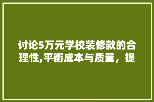 讨论5万元学校装修款的合理性,平衡成本与质量，提升教育环境 讨论5万元学校装修款的合理性,平衡成本与质量，提升教育环境 二手房