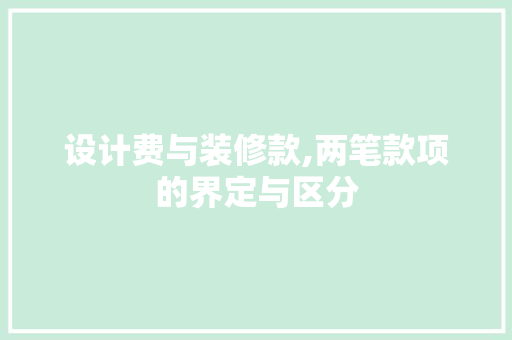设计费与装修款,两笔款项的界定与区分 设计费与装修款,两笔款项的界定与区分 二手房