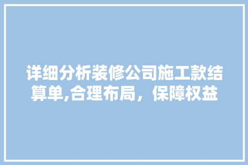 详细分析装修公司施工款结算单,合理布局，保障权益 详细分析装修公司施工款结算单,合理布局，保障权益 二手房