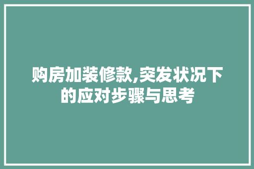 购房加装修款,突发状况下的应对步骤与思考 购房加装修款,突发状况下的应对步骤与思考 买房须知