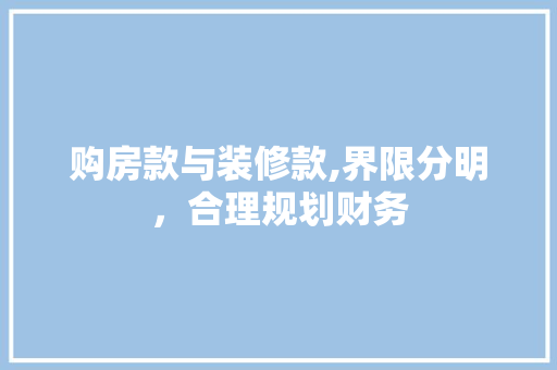 购房款与装修款,界限分明，合理规划财务 购房款与装修款,界限分明，合理规划财务 买房须知