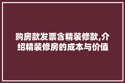 购房款发票含精装修款,介绍精装修房的成本与价值 购房款发票含精装修款,介绍精装修房的成本与价值 二手房
