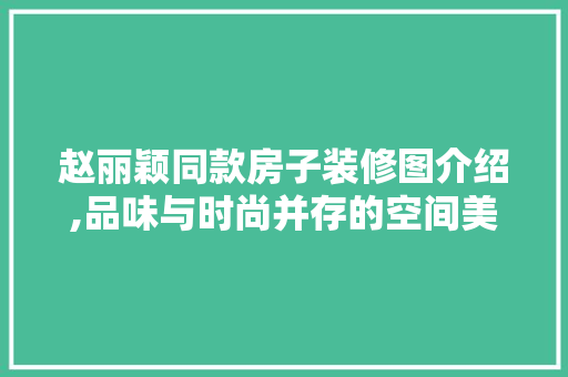 赵丽颖同款房子装修图介绍,品味与时尚并存的空间美学 赵丽颖同款房子装修图介绍,品味与时尚并存的空间美学 买房须知