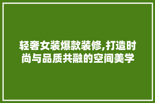 轻奢女装爆款装修,打造时尚与品质共融的空间美学 轻奢女装爆款装修,打造时尚与品质共融的空间美学 家居设计