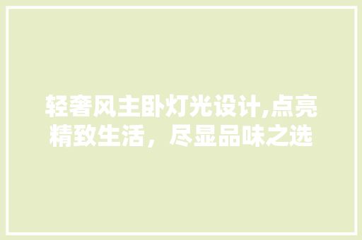 轻奢风主卧灯光设计,点亮精致生活，尽显品味之选 轻奢风主卧灯光设计,点亮精致生活，尽显品味之选 家居装饰