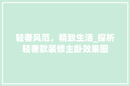 轻奢风范，精致生活_探析轻奢款装修主卧效果图 轻奢风范，精致生活_探析轻奢款装修主卧效果图 家居装饰