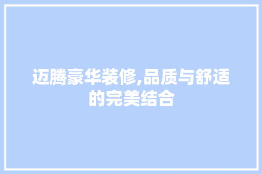 迈腾豪华装修,品质与舒适的完美结合 迈腾豪华装修,品质与舒适的完美结合 二手房