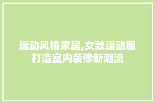 运动风格家居,女款运动服打造室内装修新潮流 运动风格家居,女款运动服打造室内装修新潮流 二手房