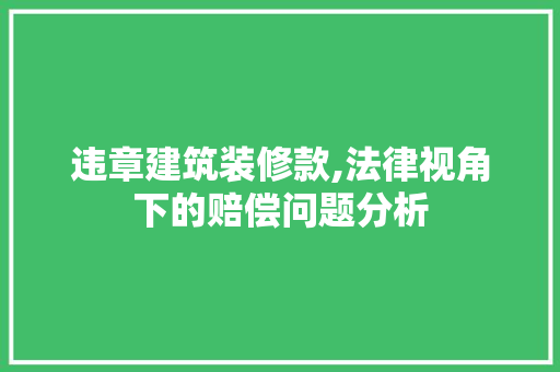 违章建筑装修款,法律视角下的赔偿问题分析 违章建筑装修款,法律视角下的赔偿问题分析 家居设计