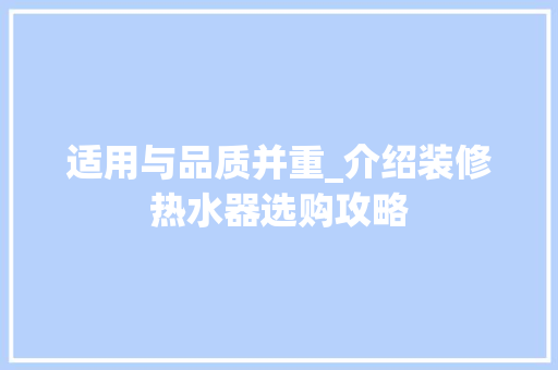 适用与品质并重_介绍装修热水器选购攻略 适用与品质并重_介绍装修热水器选购攻略 装修知识