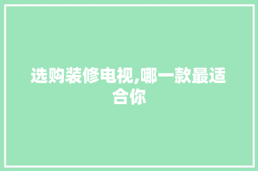选购装修电视,哪一款最适合你 选购装修电视,哪一款最适合你 装修知识