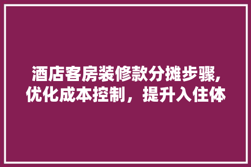 酒店客房装修款分摊步骤,优化成本控制，提升入住体验 酒店客房装修款分摊步骤,优化成本控制，提升入住体验 买房须知