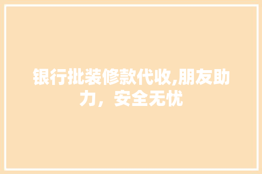 银行批装修款代收,朋友助力，安全无忧 银行批装修款代收,朋友助力，安全无忧 二手房