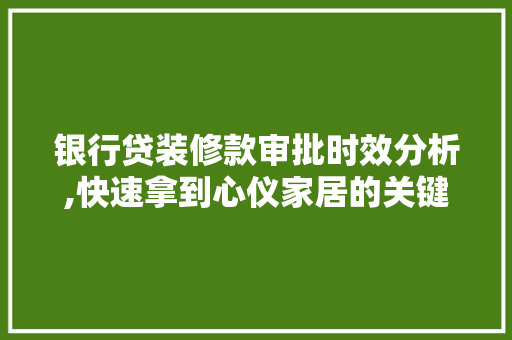 银行贷装修款审批时效分析,快速拿到心仪家居的关键 银行贷装修款审批时效分析,快速拿到心仪家居的关键 装修知识