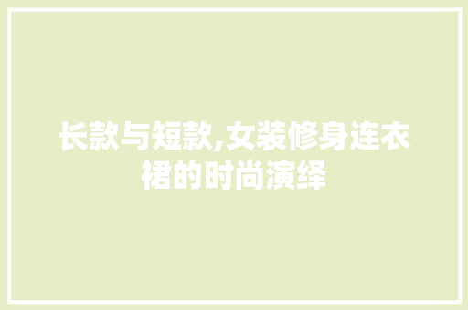 长款与短款,女装修身连衣裙的时尚演绎 长款与短款,女装修身连衣裙的时尚演绎 家居装饰