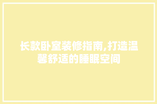 长款卧室装修指南,打造温馨舒适的睡眠空间 长款卧室装修指南,打造温馨舒适的睡眠空间 买房须知
