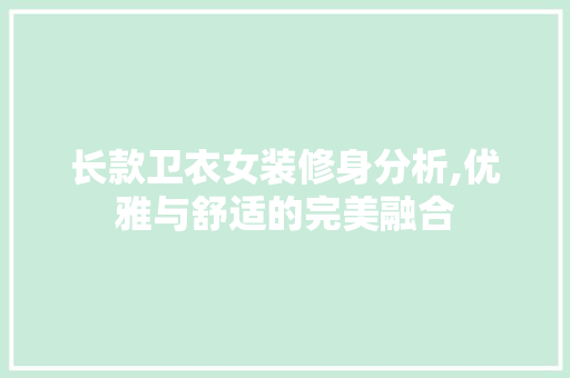 长款卫衣女装修身分析,优雅与舒适的完美融合 长款卫衣女装修身分析,优雅与舒适的完美融合 家居设计