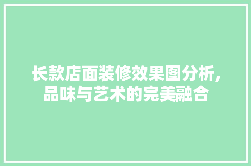 长款店面装修效果图分析,品味与艺术的完美融合 长款店面装修效果图分析,品味与艺术的完美融合 家居装饰