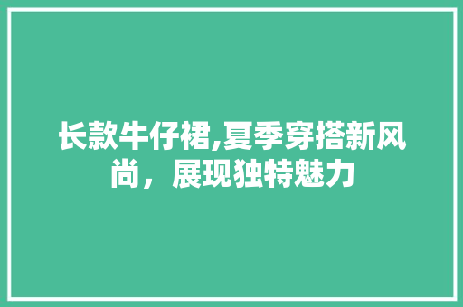 长款牛仔裙,夏季穿搭新风尚，展现独特魅力 长款牛仔裙,夏季穿搭新风尚，展现独特魅力 家居设计