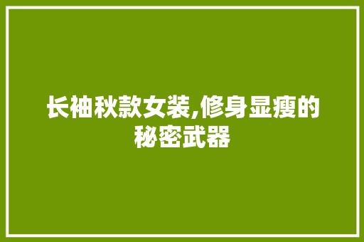 长袖秋款女装,修身显瘦的秘密武器 长袖秋款女装,修身显瘦的秘密武器 家居装饰