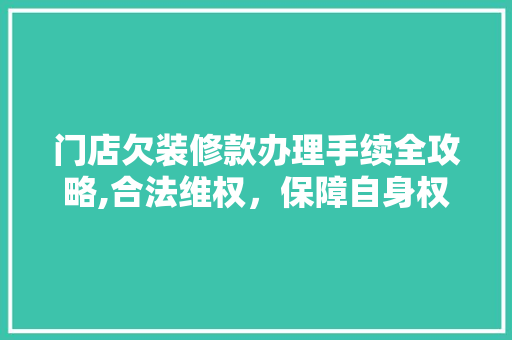 门店欠装修款办理手续全攻略,合法维权，保障自身权益 门店欠装修款办理手续全攻略,合法维权，保障自身权益 二手房