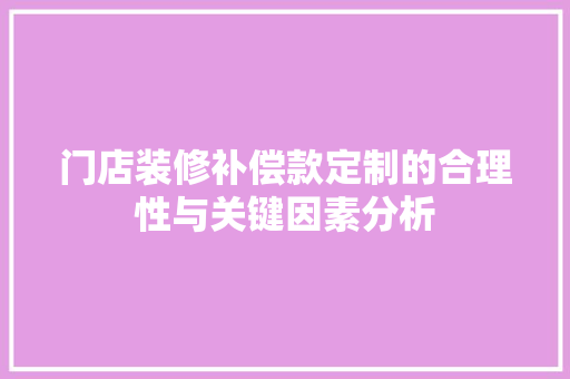 门店装修补偿款定制的合理性与关键因素分析 门店装修补偿款定制的合理性与关键因素分析 家居设计