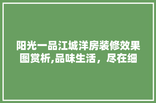 阳光一品江城洋房装修效果图赏析,品味生活，尽在细节 阳光一品江城洋房装修效果图赏析,品味生活，尽在细节 家居设计