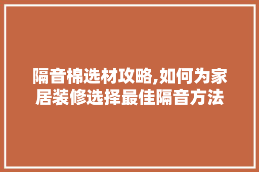 隔音棉选材攻略,如何为家居装修选择最佳隔音方法 隔音棉选材攻略,如何为家居装修选择最佳隔音方法 买房须知