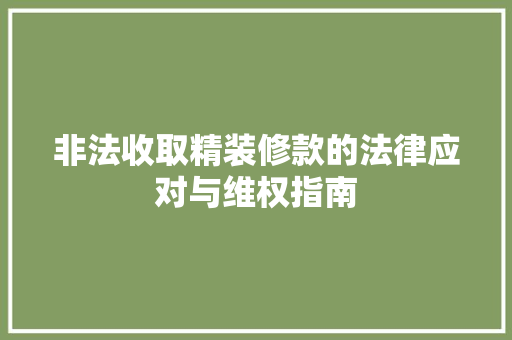 非法收取精装修款的法律应对与维权指南 非法收取精装修款的法律应对与维权指南 二手房
