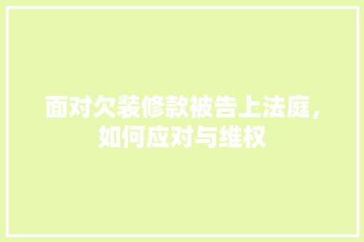 面对欠装修款被告上法庭，如何应对与维权 面对欠装修款被告上法庭，如何应对与维权 家居装饰