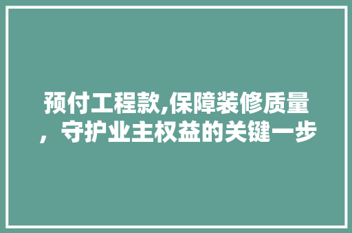 预付工程款,保障装修质量，守护业主权益的关键一步 预付工程款,保障装修质量，守护业主权益的关键一步 家居设计