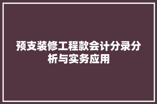 预支装修工程款会计分录分析与实务应用 预支装修工程款会计分录分析与实务应用 装修知识