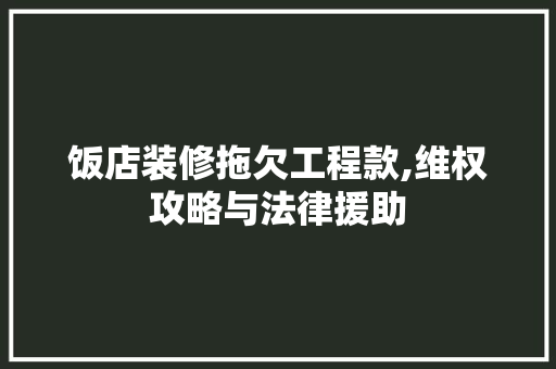 饭店装修拖欠工程款,维权攻略与法律援助 饭店装修拖欠工程款,维权攻略与法律援助 家居设计