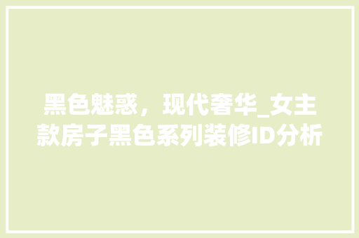 黑色魅惑，现代奢华_女主款房子黑色系列装修ID分析 黑色魅惑，现代奢华_女主款房子黑色系列装修ID分析 家居设计