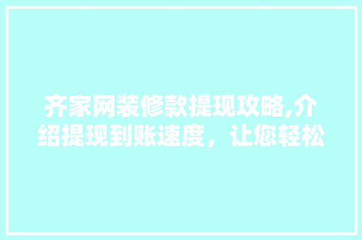 齐家网装修款提现攻略,介绍提现到账速度，让您轻松无忧！ 齐家网装修款提现攻略,介绍提现到账速度，让您轻松无忧！ 家居设计