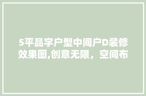 5平品字户型中间户D装修效果图,创意无限，空间布局典范 5平品字户型中间户D装修效果图,创意无限，空间布局典范 二手房