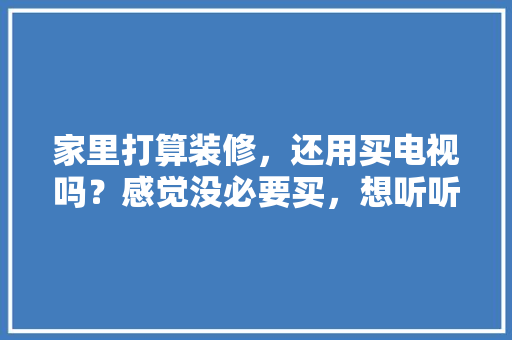 家里打算装修，还用买电视吗？感觉没必要买，想听听大家意见，准备装修需要买什么东西呢。 家里打算装修，还用买电视吗？感觉没必要买，想听听大家意见，准备装修需要买什么东西呢。 家居设计