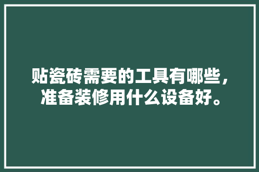 贴瓷砖需要的工具有哪些，准备装修用什么设备好。 贴瓷砖需要的工具有哪些，准备装修用什么设备好。 二手房