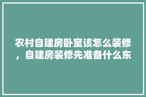 农村自建房卧室该怎么装修，自建房装修先准备什么东西。 农村自建房卧室该怎么装修，自建房装修先准备什么东西。 家居设计