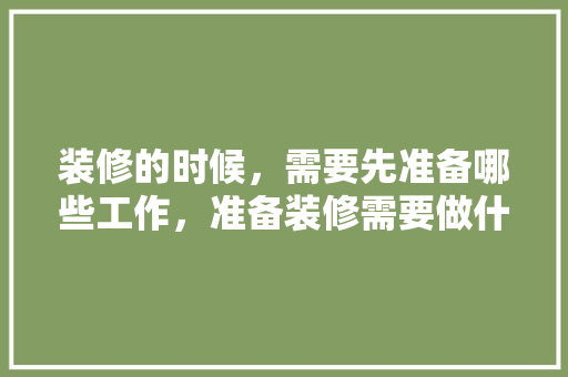 装修的时候，需要先准备哪些工作，准备装修需要做什么准备。 装修的时候，需要先准备哪些工作，准备装修需要做什么准备。 家居设计