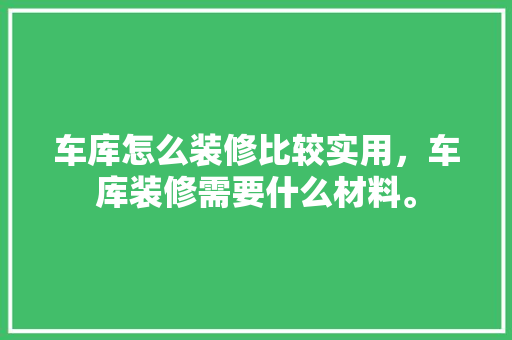 车库怎么装修比较实用，车库装修需要什么材料。 车库怎么装修比较实用，车库装修需要什么材料。 家居设计