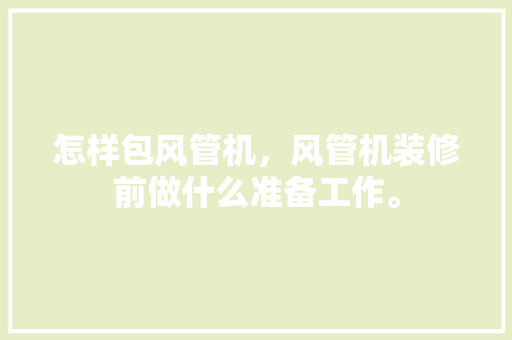 怎样包风管机，风管机装修前做什么准备工作。 怎样包风管机，风管机装修前做什么准备工作。 家居设计
