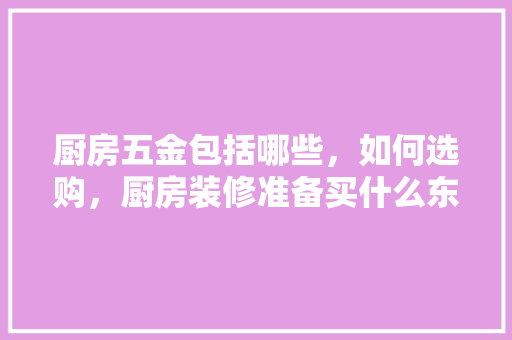 厨房五金包括哪些，如何选购，厨房装修准备买什么东西好。 厨房五金包括哪些，如何选购，厨房装修准备买什么东西好。 家居设计