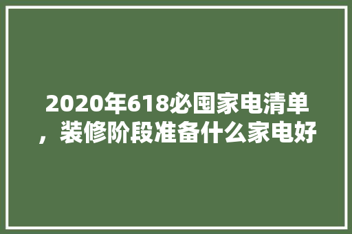 2020年618必囤家电清单，装修阶段准备什么家电好呢。 2020年618必囤家电清单，装修阶段准备什么家电好呢。 家居设计