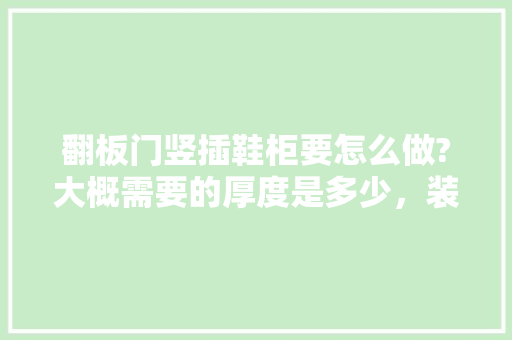 翻板门竖插鞋柜要怎么做?大概需要的厚度是多少，装修竖门要做什么准备工作。 翻板门竖插鞋柜要怎么做?大概需要的厚度是多少，装修竖门要做什么准备工作。 装修知识