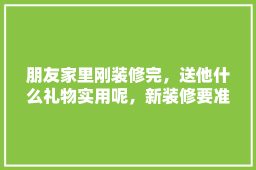 朋友家里刚装修完，送他什么礼物实用呢，新装修要准备什么东西好呢。 朋友家里刚装修完，送他什么礼物实用呢，新装修要准备什么东西好呢。 家居设计