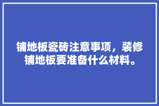 铺地板瓷砖注意事项，装修铺地板要准备什么材料。 铺地板瓷砖注意事项，装修铺地板要准备什么材料。 装修知识