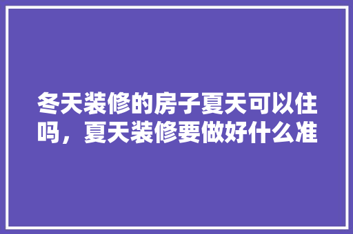 冬天装修的房子夏天可以住吗，夏天装修要做好什么准备工作。 冬天装修的房子夏天可以住吗，夏天装修要做好什么准备工作。 装修知识