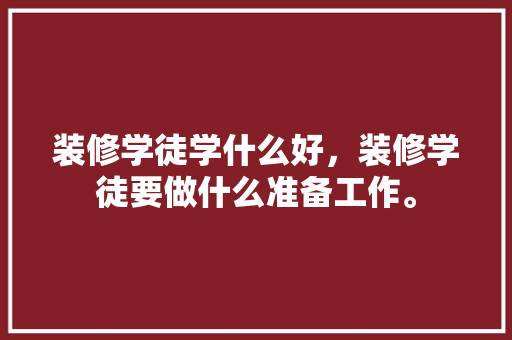 装修学徒学什么好，装修学徒要做什么准备工作。 装修学徒学什么好，装修学徒要做什么准备工作。 家居设计