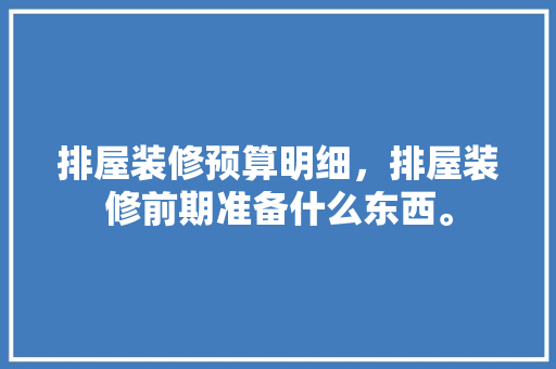 排屋装修预算明细，排屋装修前期准备什么东西。 排屋装修预算明细，排屋装修前期准备什么东西。 买房须知